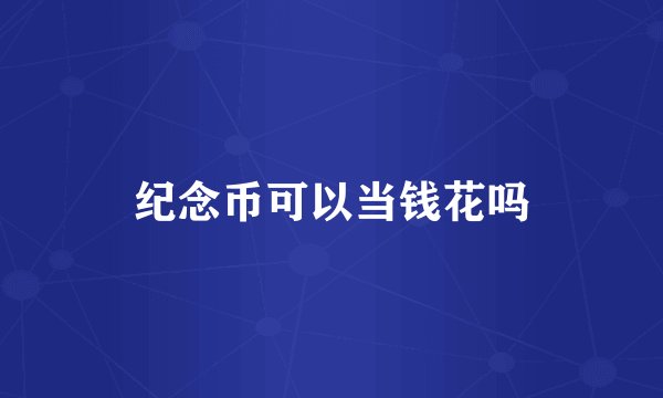 纪念币可以当钱花吗