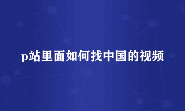 p站里面如何找中国的视频