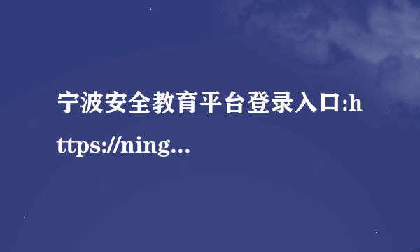 宁波安全教育平台登录入口:https://ningbo.xueanquan.com/