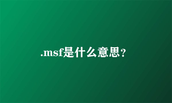 .msf是什么意思？