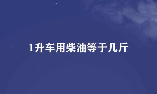 1升车用柴油等于几斤