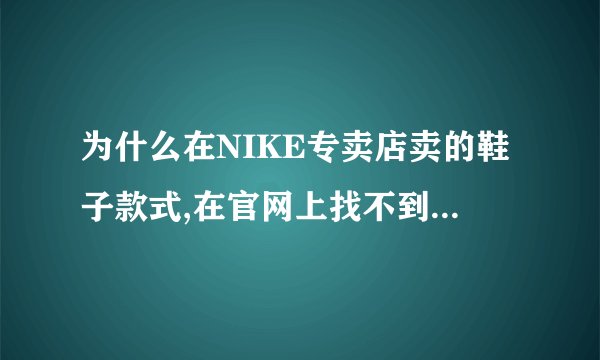 为什么在NIKE专卖店卖的鞋子款式,在官网上找不到?难道是假货?