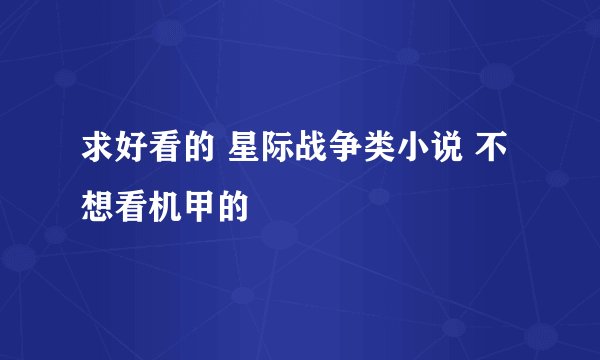 求好看的 星际战争类小说 不想看机甲的