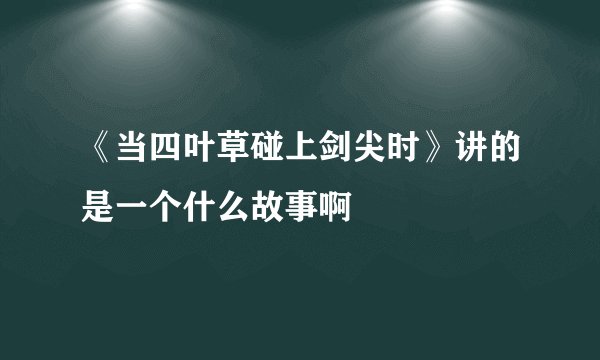 《当四叶草碰上剑尖时》讲的是一个什么故事啊
