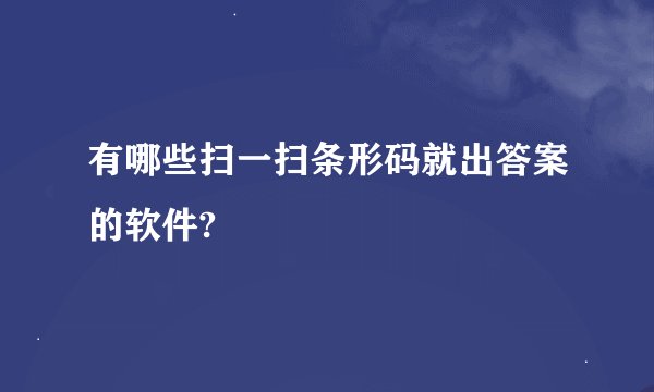 有哪些扫一扫条形码就出答案的软件?