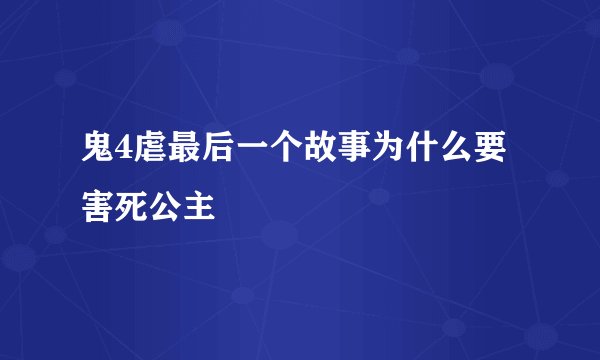 鬼4虐最后一个故事为什么要害死公主
