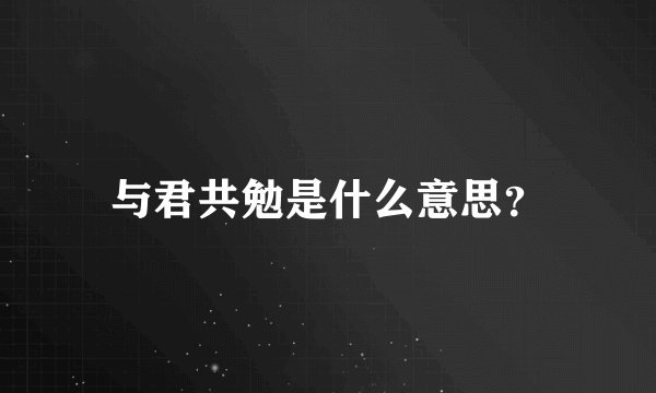 与君共勉是什么意思？