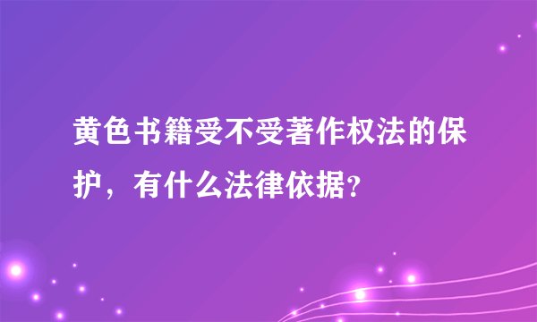 黄色书籍受不受著作权法的保护，有什么法律依据？