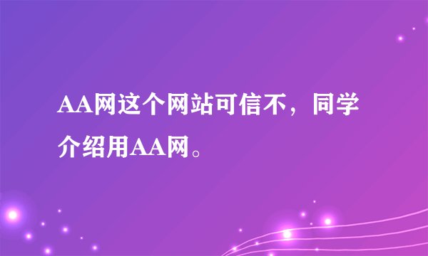 AA网这个网站可信不，同学介绍用AA网。