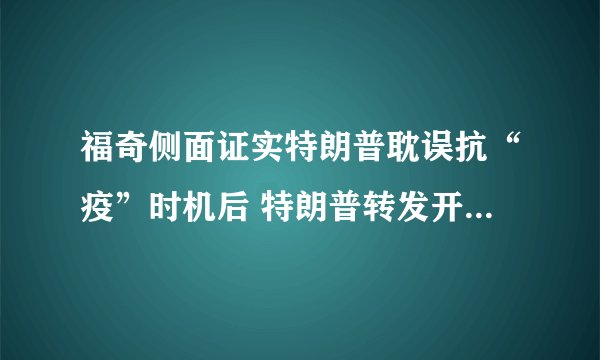 福奇侧面证实特朗普耽误抗“疫”时机后 特朗普转发开除福奇推文_科学发明