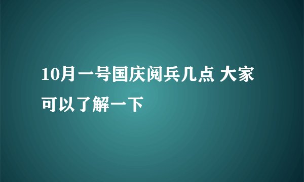 10月一号国庆阅兵几点 大家可以了解一下