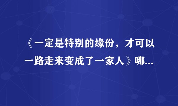 《一定是特别的缘份，才可以一路走来变成了一家人》哪首歌的歌词
