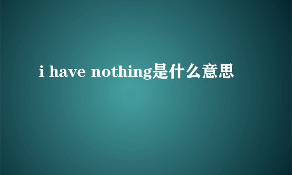 i have nothing是什么意思