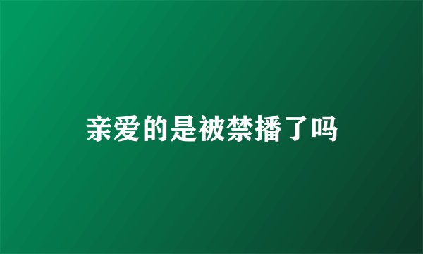 亲爱的是被禁播了吗