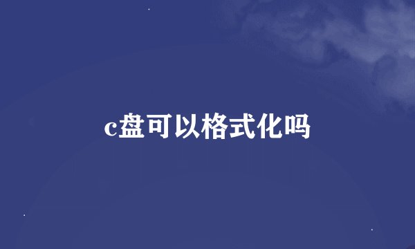 c盘可以格式化吗