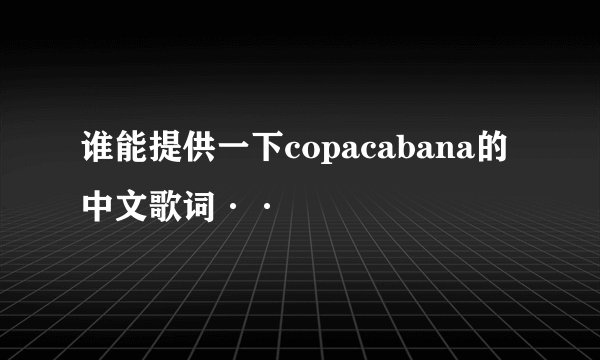 谁能提供一下copacabana的中文歌词··