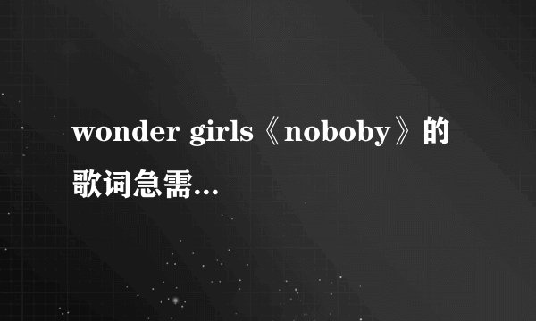 wonder girls《noboby》的歌词急需！！！！