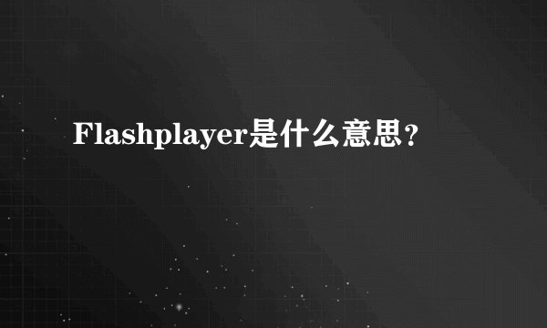 Flashplayer是什么意思？