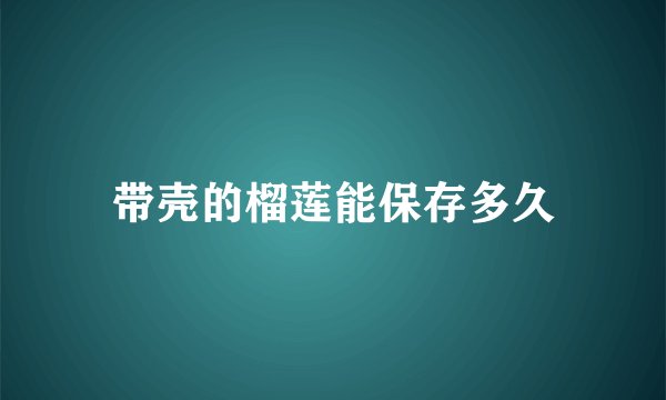 带壳的榴莲能保存多久
