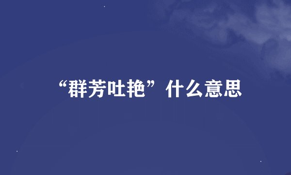 “群芳吐艳”什么意思