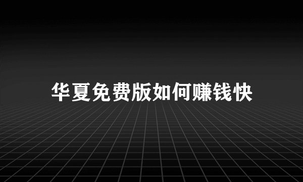 华夏免费版如何赚钱快