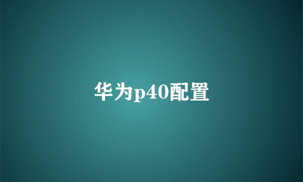 华为p40配置