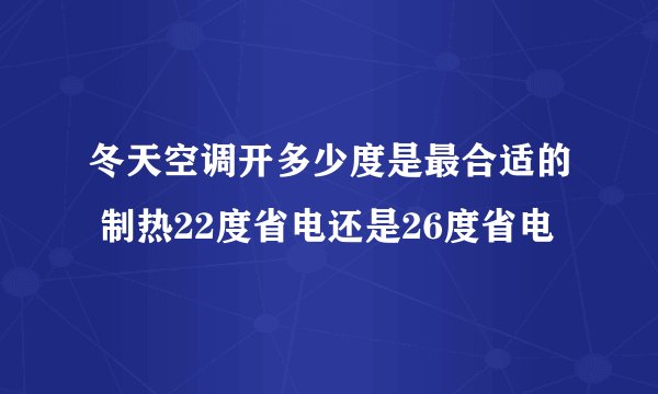 冬天空调开多少度是最合适的 制热22度省电还是26度省电
