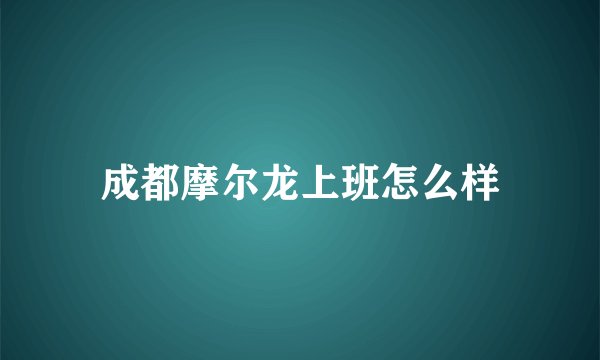 成都摩尔龙上班怎么样