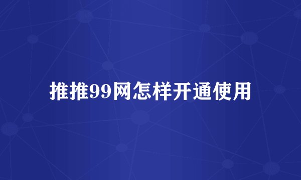 推推99网怎样开通使用