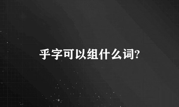 乎字可以组什么词?