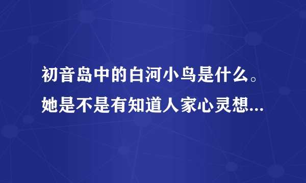 初音岛中的白河小鸟是什么。她是不是有知道人家心灵想法的特意功能啊！