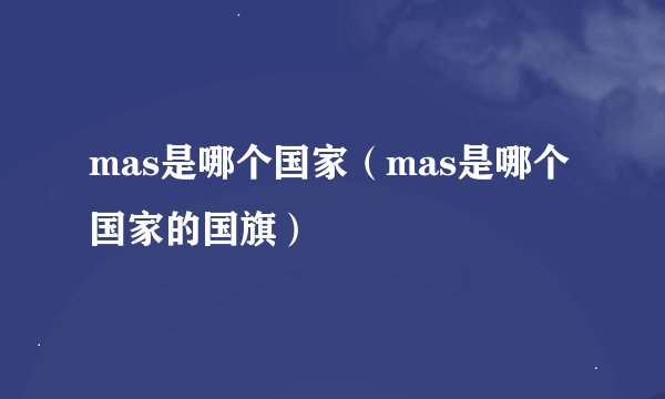 mas是哪个国家（mas是哪个国家的国旗）