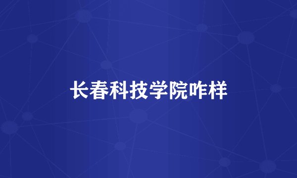 长春科技学院咋样