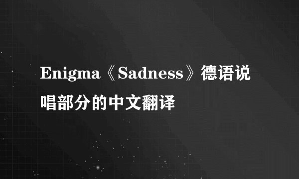 Enigma《Sadness》德语说唱部分的中文翻译