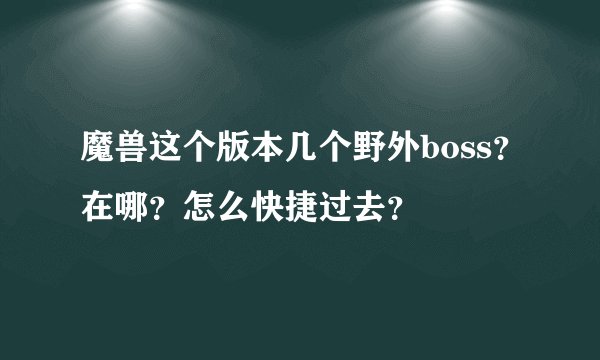 魔兽这个版本几个野外boss？在哪？怎么快捷过去？