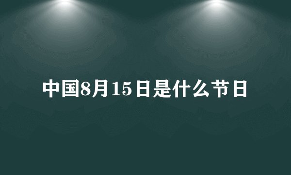 中国8月15日是什么节日