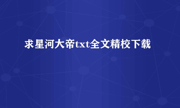 求星河大帝txt全文精校下载