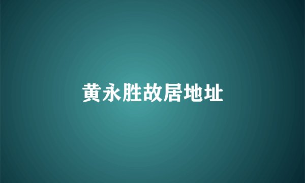 黄永胜故居地址