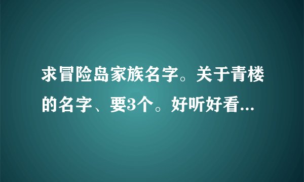 求冒险岛家族名字。关于青楼的名字、要3个。好听好看，名字只要3个字