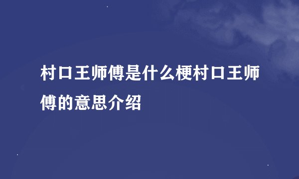 村口王师傅是什么梗村口王师傅的意思介绍