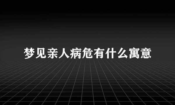 梦见亲人病危有什么寓意