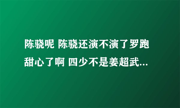 陈骁呢 陈骁还演不演了罗跑甜心了啊 四少不是姜超武艺陈骁陈翔么 演员表里咋没陈骁呢？？？？？？？？？？