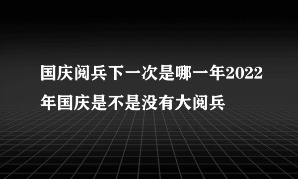 国庆阅兵下一次是哪一年2022年国庆是不是没有大阅兵