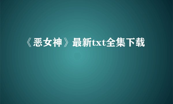 《恶女神》最新txt全集下载
