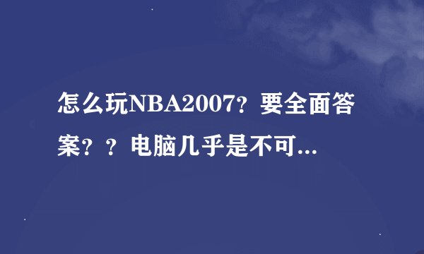 怎么玩NBA2007？要全面答案？？电脑几乎是不可战胜的。。。。