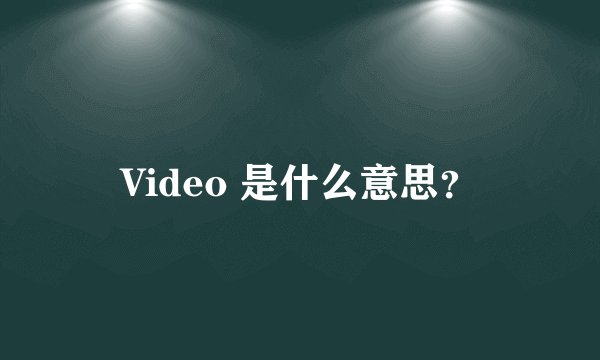 Video 是什么意思？