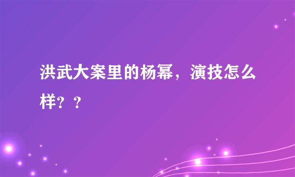 洪武大案里的杨幂，演技怎么样？？