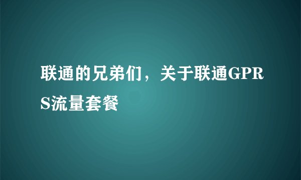 联通的兄弟们，关于联通GPRS流量套餐