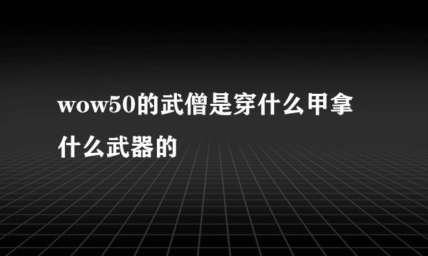 wow50的武僧是穿什么甲拿什么武器的