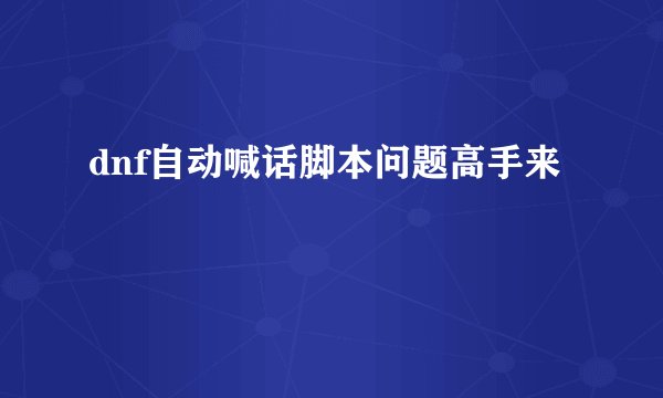 dnf自动喊话脚本问题高手来